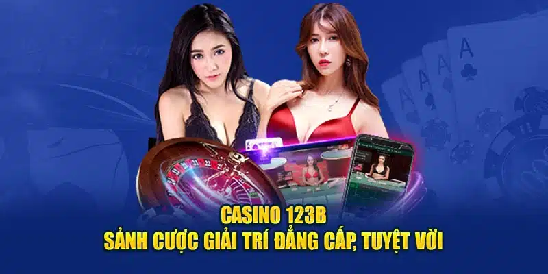 Casino 123B - Sảnh cược giải trí đẳng cấp, tuyệt vời