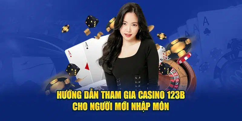 Hướng dẫn tham gia casino 123B cho người mới nhập môn