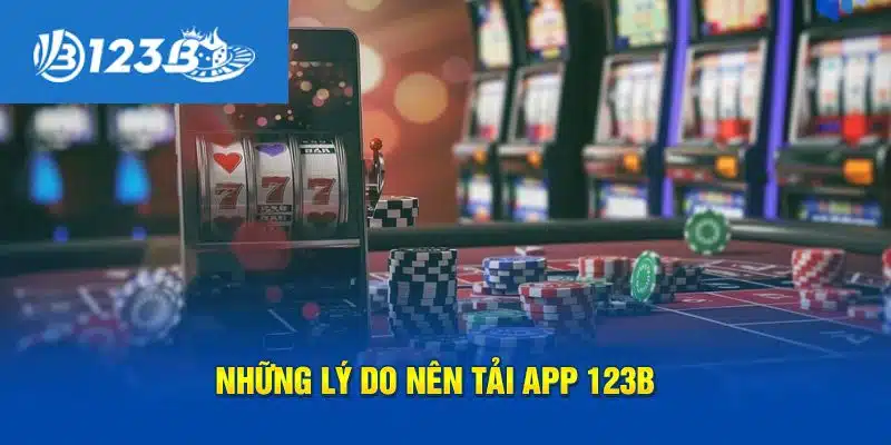 Những ưu điểm lớn khiến bạn nên tải app 123b để trải nghiệm